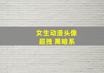 女生动漫头像 超拽 黑暗系